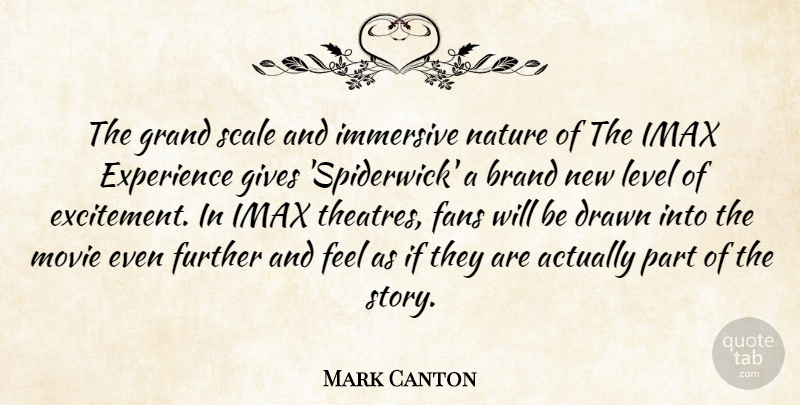 Mark Canton Quote About Drawn, Experience, Fans, Further, Gives: The Grand Scale And Immersive...