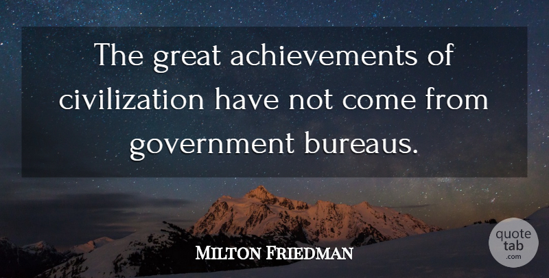 Milton Friedman Quote About Government, Civilization, Achievement: The Great Achievements Of Civilization...