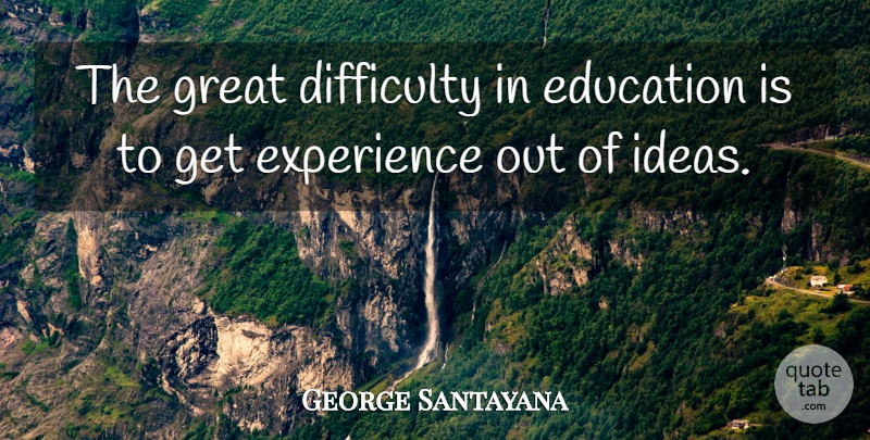 George Santayana Quote About Education, Ideas, Difficulty: The Great Difficulty In Education...