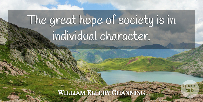 William Ellery Channing Quote About Character, Individual, Great Hope: The Great Hope Of Society...