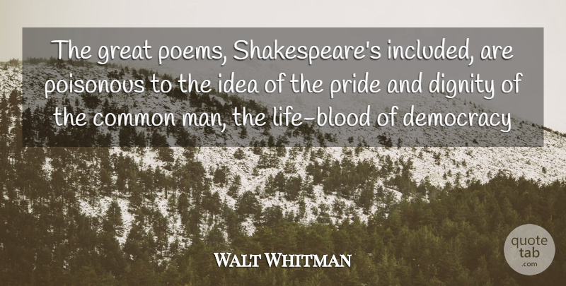 Walt Whitman Quote About Common, Democracy, Dignity, Great, Poisonous: The Great Poems Shakespeares Included...