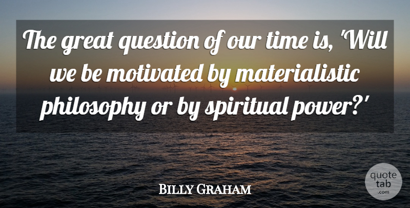 Billy Graham Quote About Great, Motivated, Philosophy, Power, Question: The Great Question Of Our...