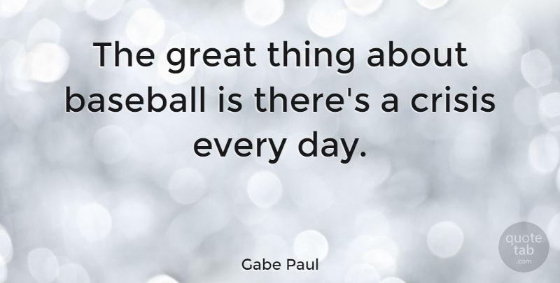 Gabe Paul Quote About Baseball, Crisis, Great: The Great Thing About Baseball...