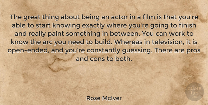 Rose McIver Quote About Arc, Constantly, Exactly, Finish, Great: The Great Thing About Being...