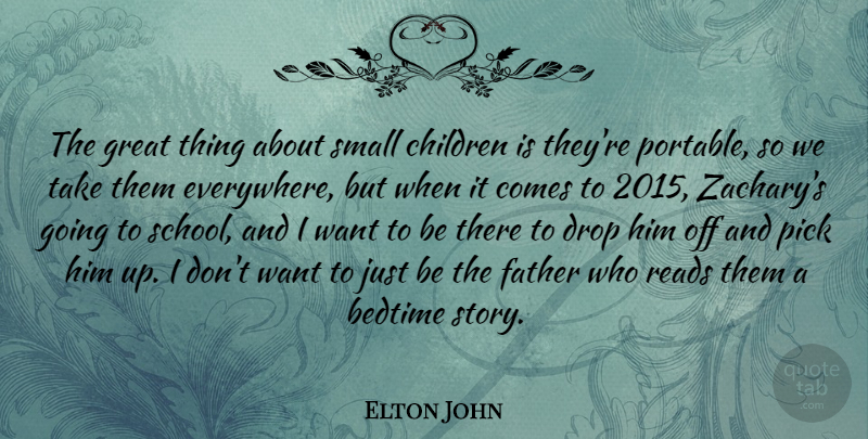 Elton John Quote About Bedtime, Children, Drop, Great, Pick: The Great Thing About Small...