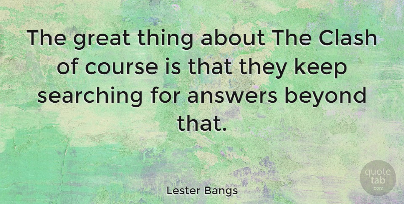 Lester Bangs Quote About Answers, Clash, Great Things: The Great Thing About The...