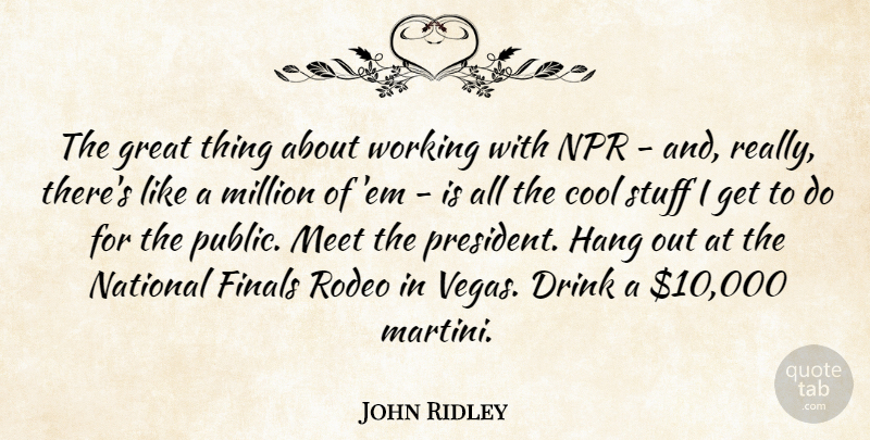 John Ridley Quote About Cool, Drink, Finals, Great, Hang: The Great Thing About Working...
