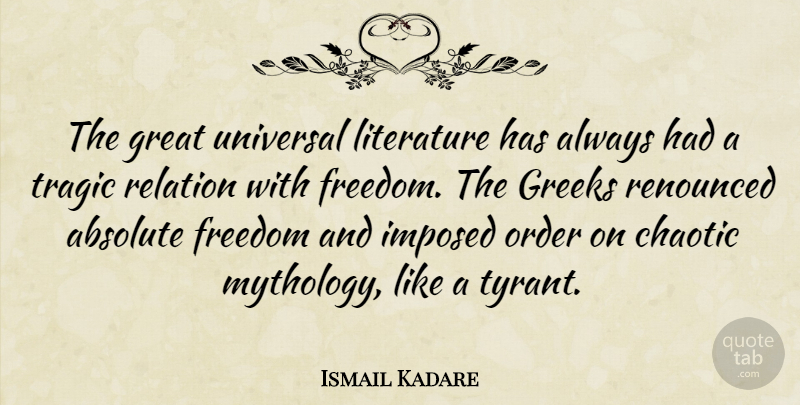 Ismail Kadare Quote About Absolute, Chaotic, Freedom, Great, Greeks: The Great Universal Literature Has...