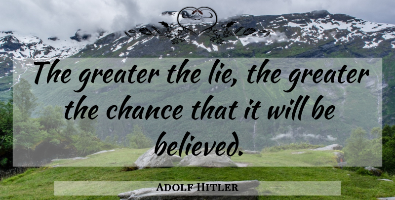 Adolf Hitler Quote About Lying, Historical, Chance: The Greater The Lie The...