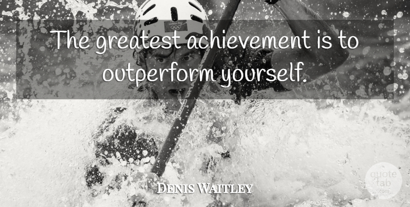 Denis Waitley Quote About Achievement, Greatest Achievement: The Greatest Achievement Is To...