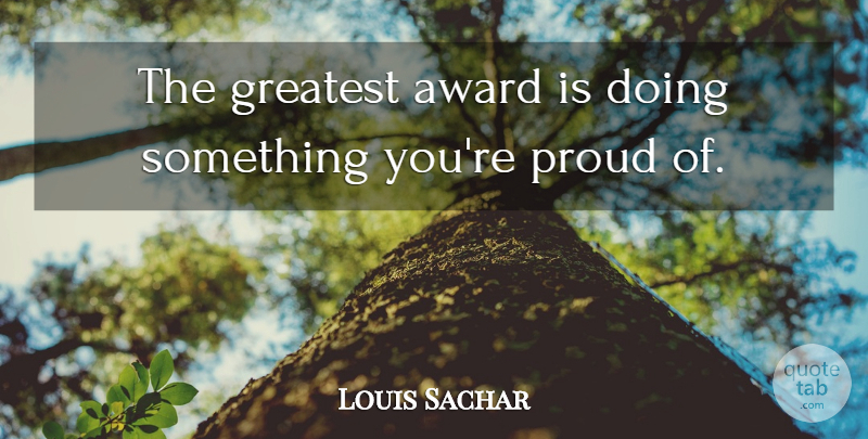 Louis Sachar Quote About Award, Greatest, Proud: The Greatest Award Is Doing...