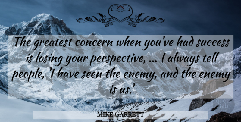 Mike Garrett Quote About Concern, Enemy, Greatest, Losing, Seen: The Greatest Concern When Youve...