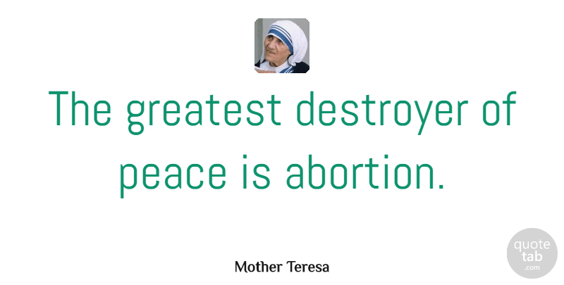 Mother Teresa Quote About Mother, Abortion, Destroyers: The Greatest Destroyer Of Peace...