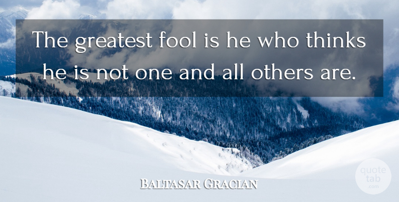Baltasar Gracian Quote About Thinking, Fool: The Greatest Fool Is He...