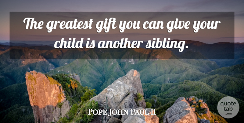 Pope John Paul II Quote About Children, Sibling, Giving: The Greatest Gift You Can...