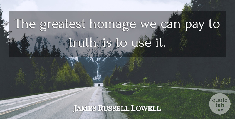 James Russell Lowell Quote About Truth, Use, Pay: The Greatest Homage We Can...