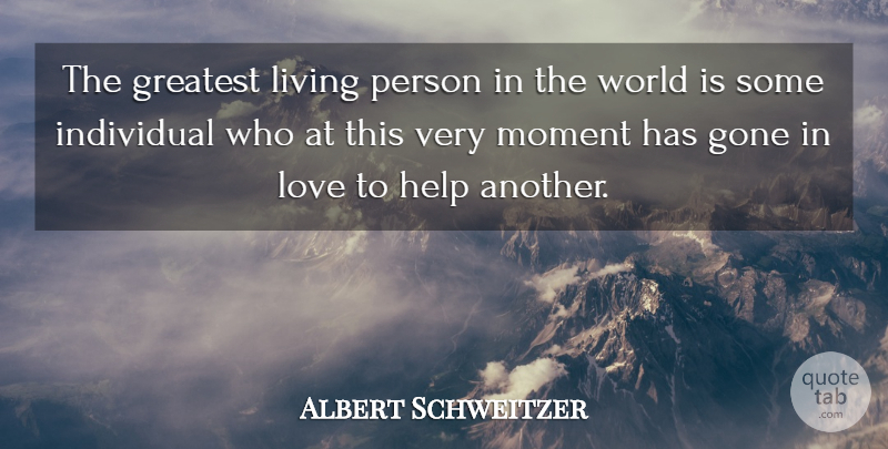 Albert Schweitzer Quote About Gone, World, Helping: The Greatest Living Person In...