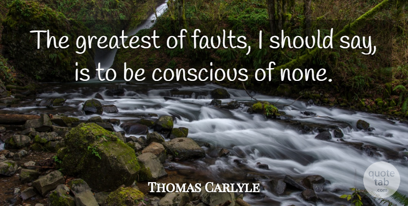 Thomas Carlyle Quote About Faults: The Greatest Of Faults I...