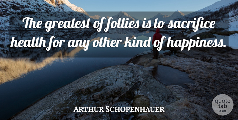 Arthur Schopenhauer Quote About Happy, Philosophical, Inspiration: The Greatest Of Follies Is...