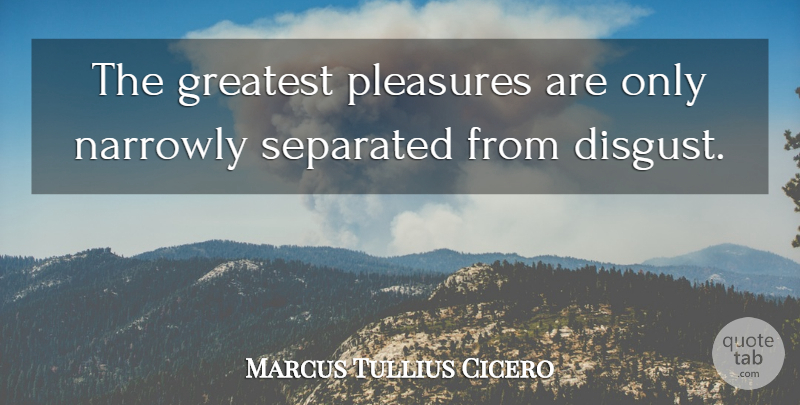 Marcus Tullius Cicero Quote About Philosophical, Pleasure, Disgusting: The Greatest Pleasures Are Only...