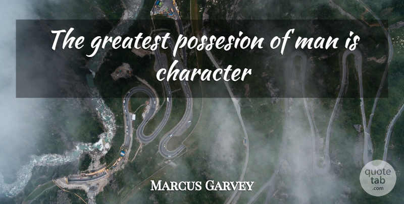 Marcus Garvey Quote About Character, Men: The Greatest Possesion Of Man...