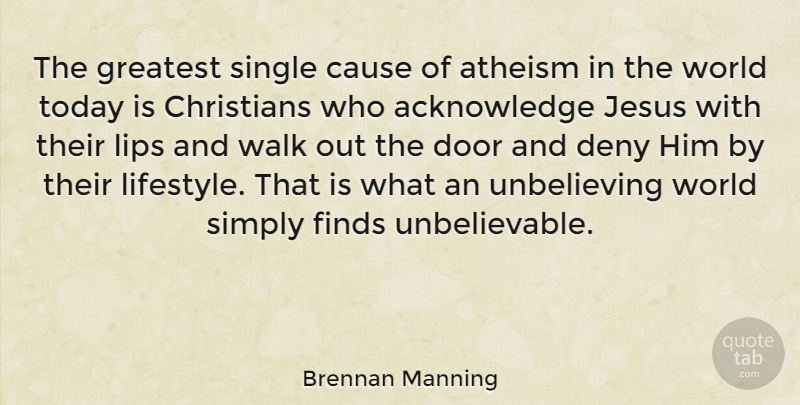 Brennan Manning Quote About Atheism, Cause, Christians, Deny, Finds: The Greatest Single Cause Of...
