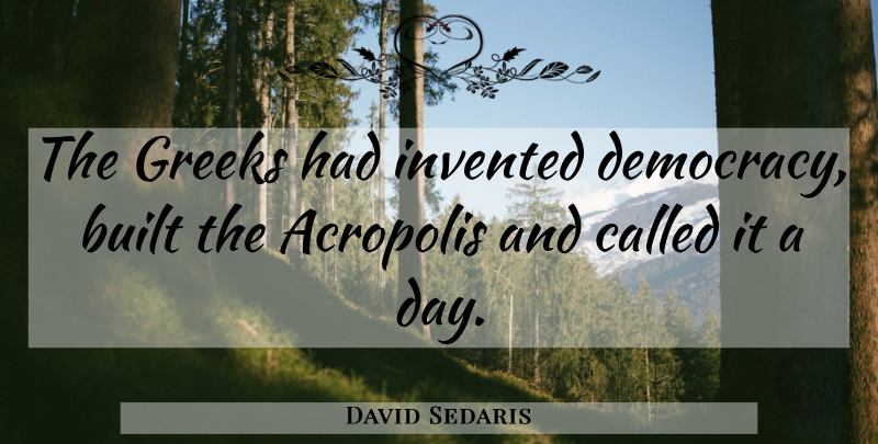 David Sedaris Quote About Greek, Democracy, Acropolis: The Greeks Had Invented Democracy...