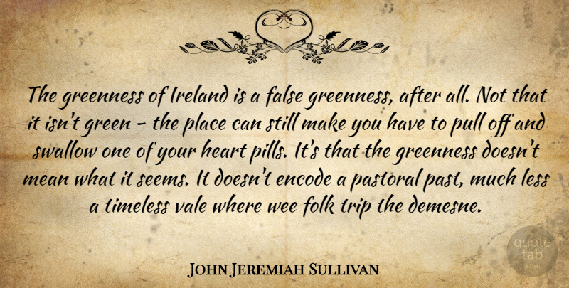John Jeremiah Sullivan Quote About False, Folk, Ireland, Less, Mean: The Greenness Of Ireland Is...