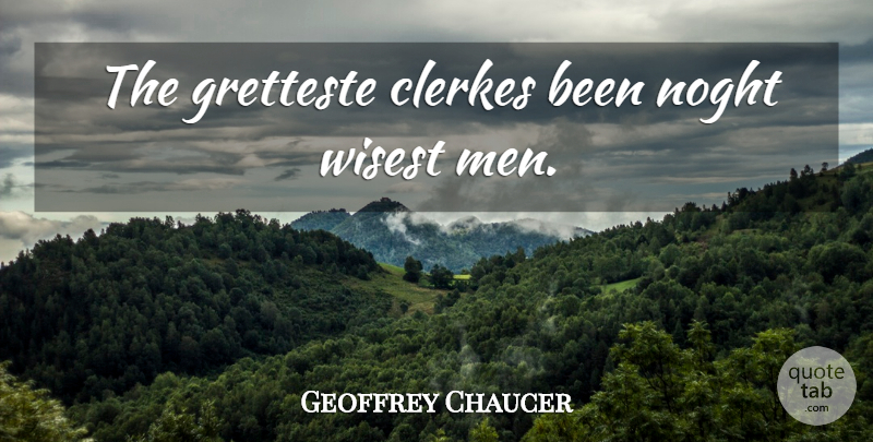 Geoffrey Chaucer Quote About Men, Wisest Man, Wisest: The Gretteste Clerkes Been Noght...