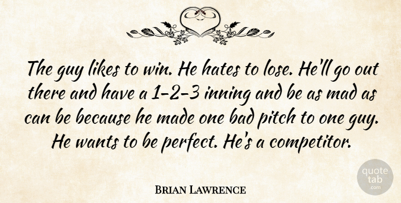 Brian Lawrence Quote About Bad, Guy, Hates, Likes, Mad: The Guy Likes To Win...