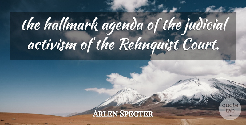 Arlen Specter Quote About Activism, Agenda, Hallmark, Judicial: The Hallmark Agenda Of The...