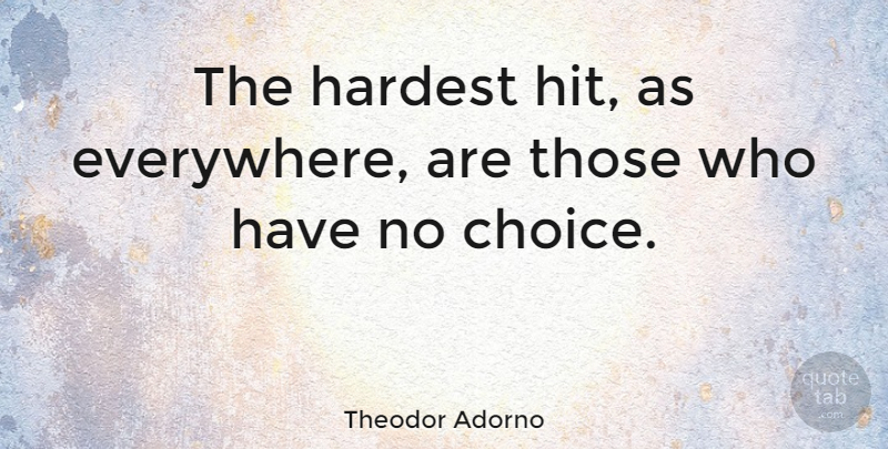 Theodor Adorno Quote About Choices, Hardest Hit, Hardest: The Hardest Hit As Everywhere...