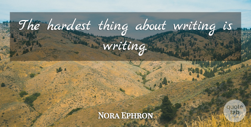 Nora Ephron Quote About Writing, Hardest, Hardest Thing: The Hardest Thing About Writing...