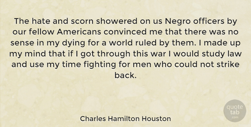Charles Hamilton Houston Quote About Convinced, Dying, Fellow, Fighting, Hate: The Hate And Scorn Showered...