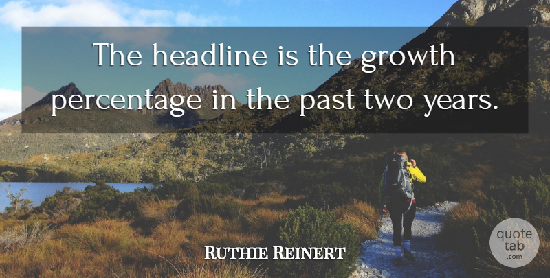 Ruthie Reinert Quote About Growth, Headline, Past, Percentage: The Headline Is The Growth...
