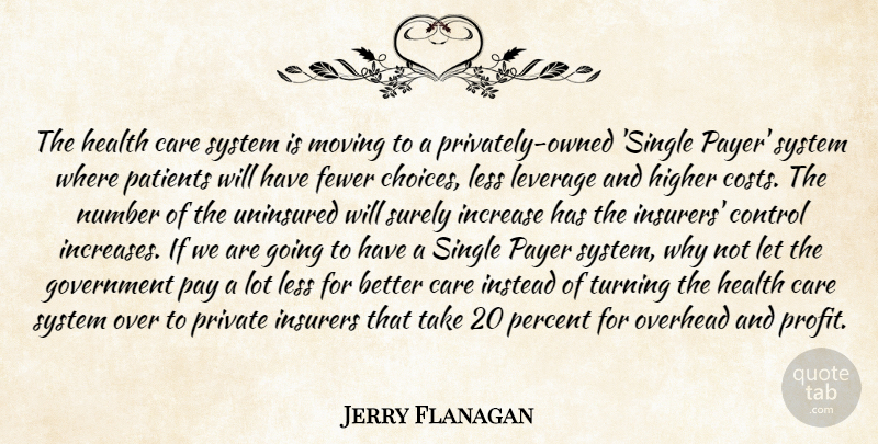 Jerry Flanagan Quote About Care, Choice, Control, Fewer, Government: The Health Care System Is...