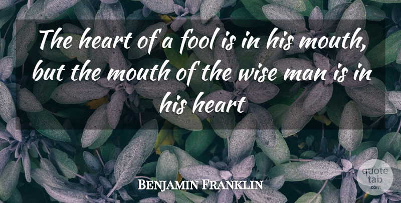 Benjamin Franklin Quote About Fool, Fools And Foolishness, Heart, Man, Mouth: The Heart Of A Fool...