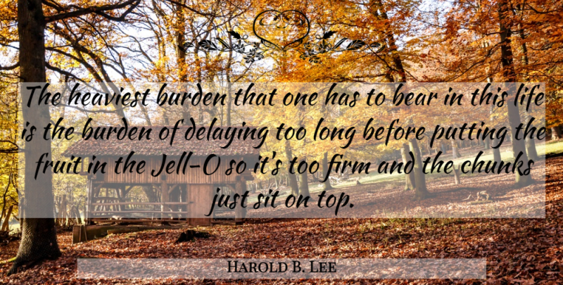 Harold B. Lee Quote About Thanksgiving, Long, Fruit: The Heaviest Burden That One...