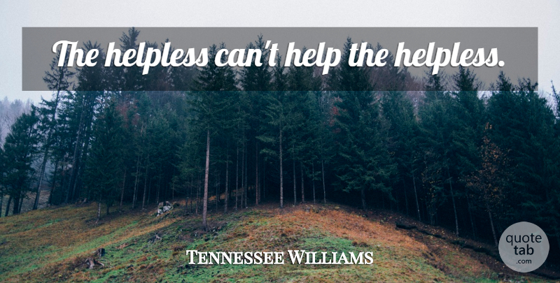 Tennessee Williams Quote About Weakness, Helping, Helpless: The Helpless Cant Help The...