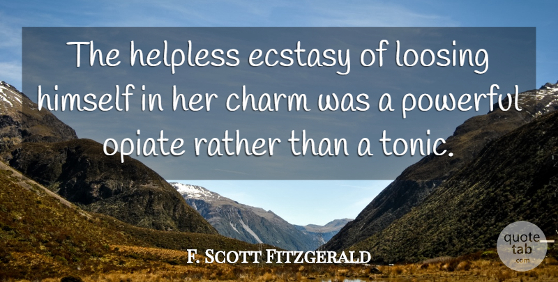 F. Scott Fitzgerald Quote About Powerful, Opiates, Charm: The Helpless Ecstasy Of Loosing...