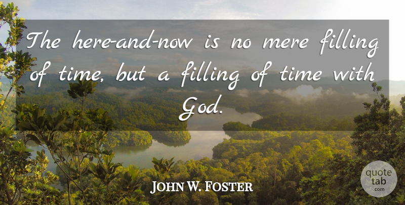 John W. Foster Quote About God, Mere, Time: The Here And Now Is...