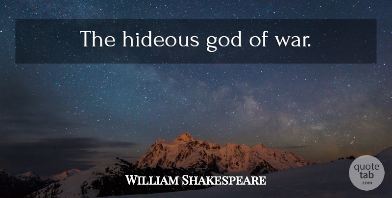 William Shakespeare Quote About War, God Of War, Hideous: The Hideous God Of War...