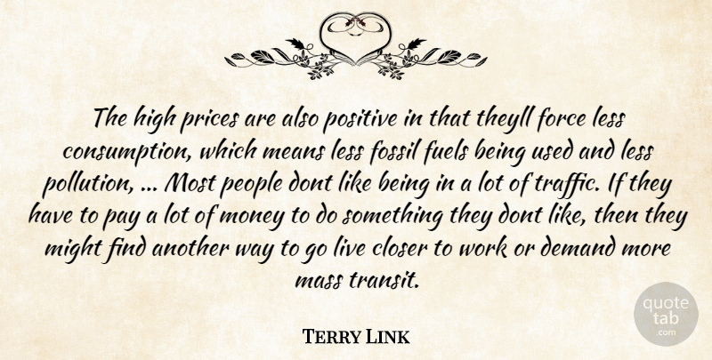 Terry Link Quote About Closer, Demand, Force, Fossil, Fuels: The High Prices Are Also...