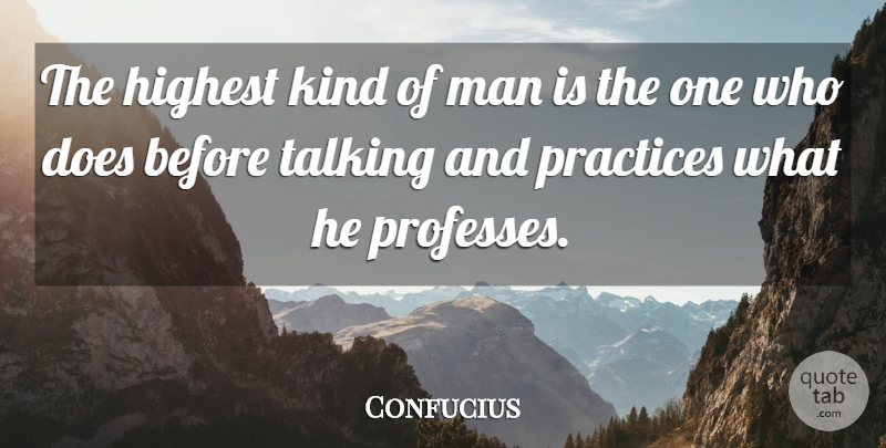 Confucius Quote About Men, Practice, Talking: The Highest Kind Of Man...