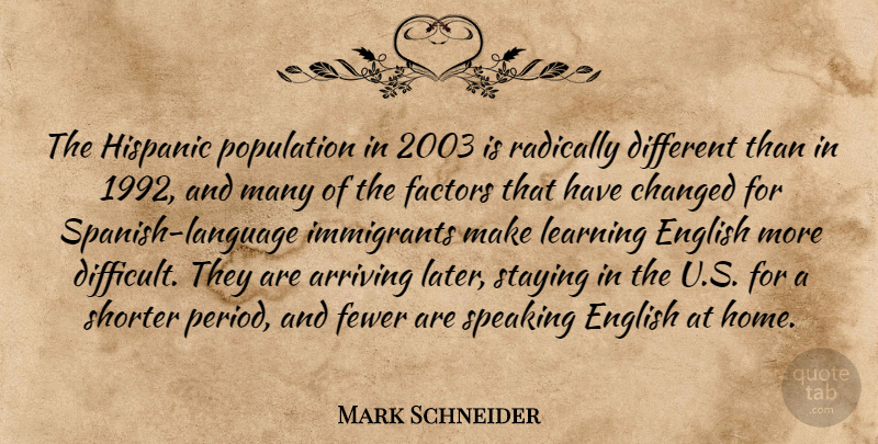 Mark Schneider Quote About Arriving, Changed, English, Factors, Fewer: The Hispanic Population In 2003...
