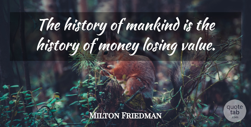 Milton Friedman Quote About Losing, Mankind, Values: The History Of Mankind Is...