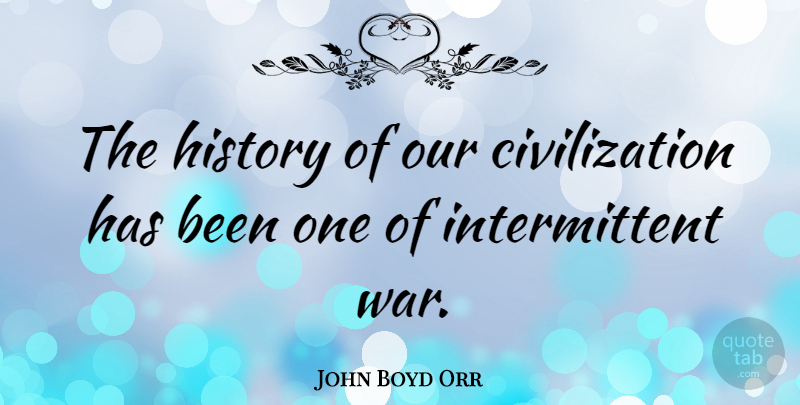 John Boyd Orr Quote About War, Civilization, Intermittent: The History Of Our Civilization...