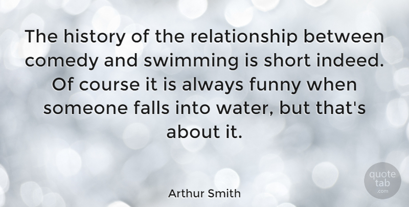 Arthur Smith Quote About Funny, Fall, Swimming: The History Of The Relationship...
