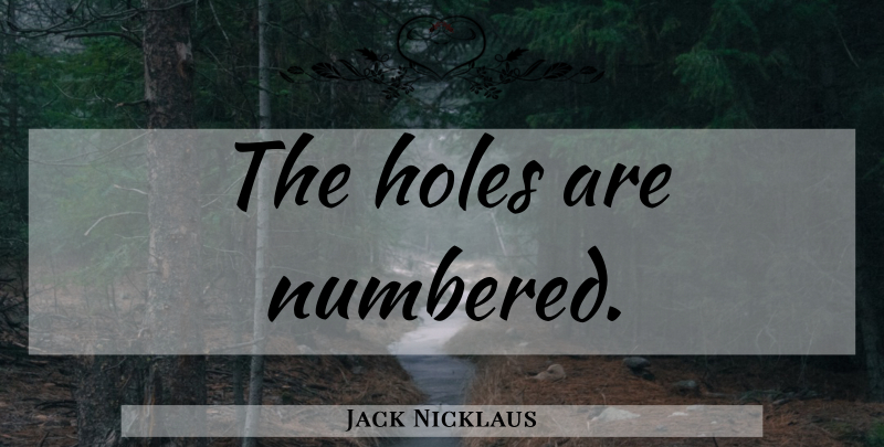 Jack Nicklaus Quote About Golf, Holes: The Holes Are Numbered...