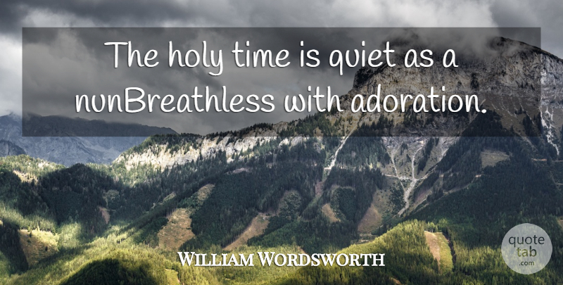 William Wordsworth Quote About Holy, Quiet, Time: The Holy Time Is Quiet...